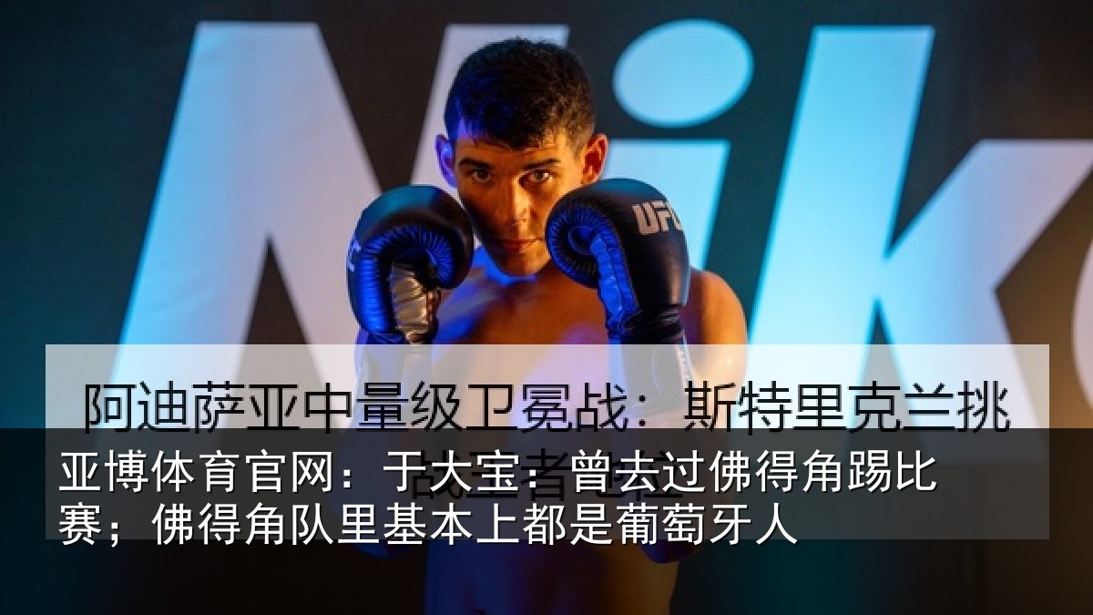 亚博体育官网:于大宝:曾去过佛得角踢比赛;佛得角队里基本上都是葡萄牙人