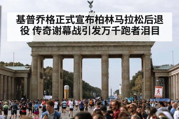 基普乔格正式宣布柏林马拉松后退役 传奇谢幕战引发万千跑者泪目