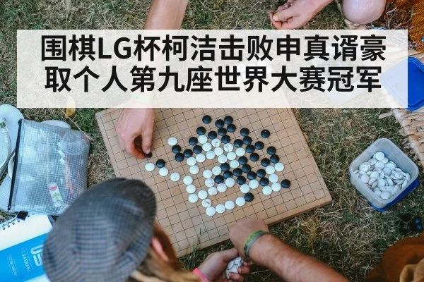 围棋LG杯柯洁击败申真谞豪取个人第九座世界大赛冠军