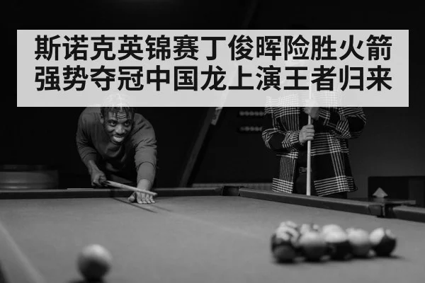 斯诺克英锦赛丁俊晖险胜火箭强势夺冠中国龙上演王者归来